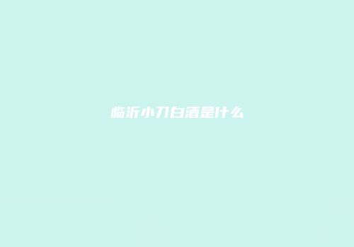 临沂小刀白酒是什么