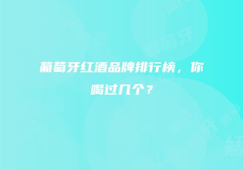 葡萄牙红酒品牌排行榜，你喝过几个？