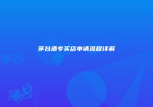 茅台酒专买店申请流程详解