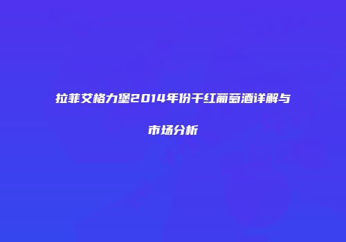拉菲艾格力堡2014年份干红葡萄酒详解与市场分析