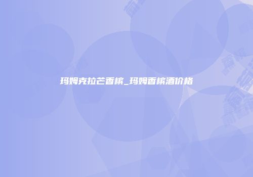 玛姆克拉芒香槟_玛姆香槟酒价格