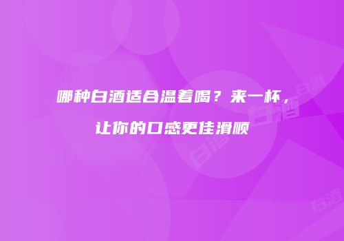 哪种白酒适合温着喝？来一杯，让你的口感更佳滑顺