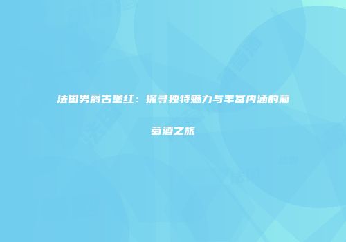 法国男爵古堡红：探寻独特魅力与丰富内涵的葡萄酒之旅