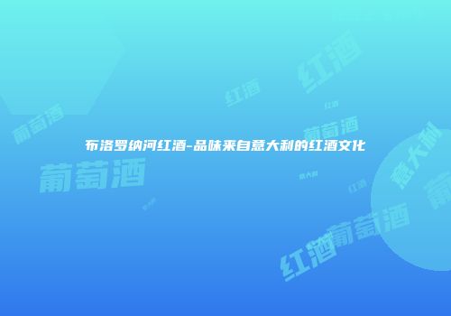 布洛罗纳河红酒-品味来自意大利的红酒文化