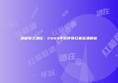 探秘歌兰酒庄：2009年份传奇红葡萄酒解析