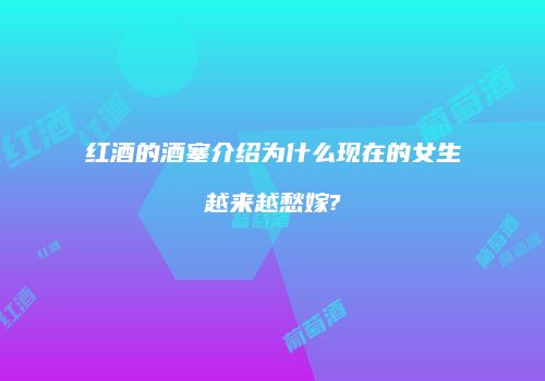 红酒的酒塞介绍为什么现在的女生越来越愁嫁?