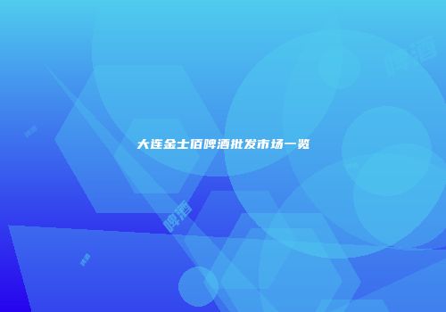 大连金士佰啤酒批发市场一览