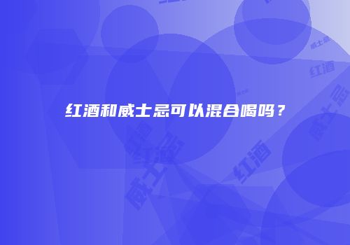 红酒和威士忌可以混合喝吗？