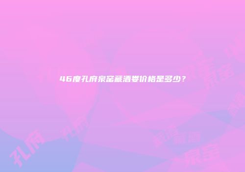 46度孔府泉窑藏酒娄价格是多少？