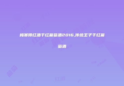 梅赛得红酒干红葡萄酒2016,传统王子干红葡萄酒