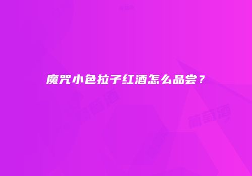 魔咒小色拉子红酒怎么品尝？