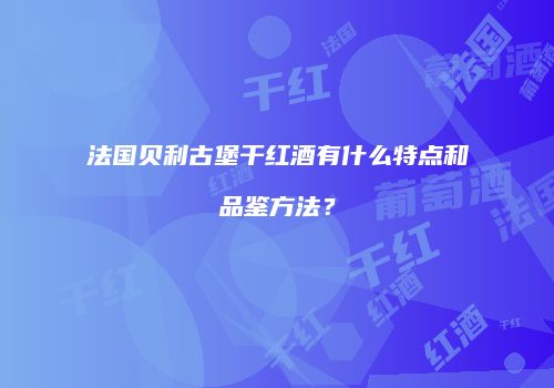 法国贝利古堡干红酒有什么特点和品鉴方法？