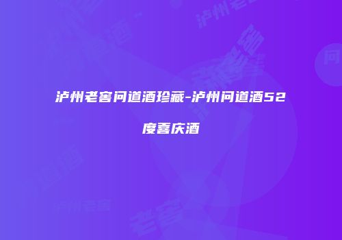 泸州老窖问道酒珍藏-泸州问道酒52度喜庆酒