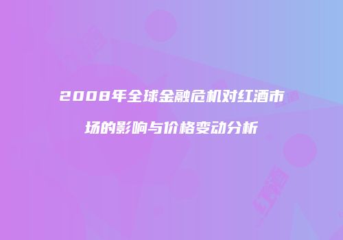 2008年全球金融危机对红酒市场的影响与价格变动分析