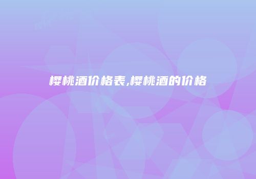 樱桃酒价格表,樱桃酒的价格