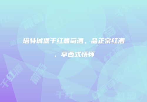 塔特城堡干红葡萄酒，品正宗红酒，享西式情怀