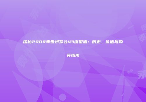 探秘2008年贵州茅台43度国酒：历史、价值与购买指南