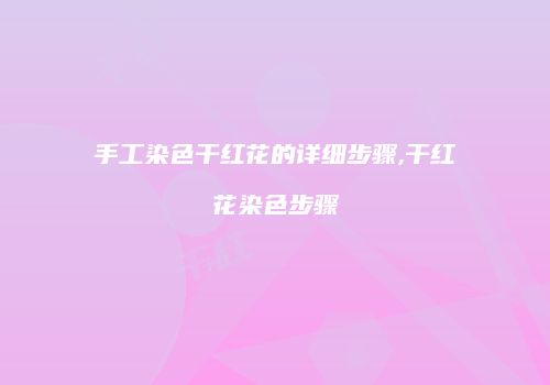 手工染色干红花的详细步骤,干红花染色步骤