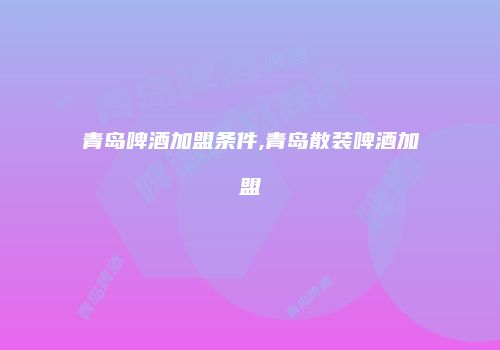 青岛啤酒加盟条件,青岛散装啤酒加盟
