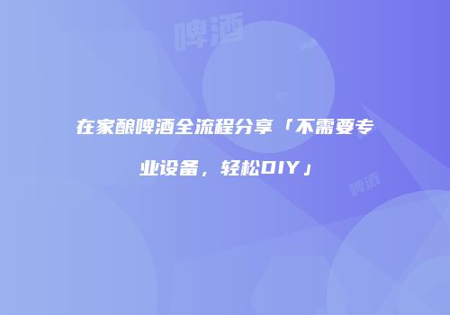 在家酿啤酒全流程分享「不需要专业设备，轻松DIY」
