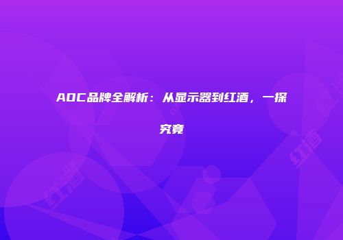 AOC品牌全解析：从显示器到红酒，一探究竟