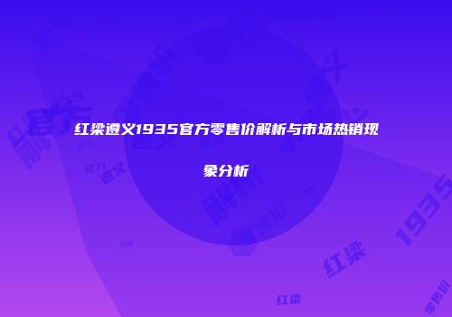红梁遵义1935官方零售价解析与市场热销现象分析