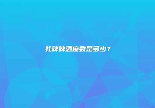 扎啤啤酒度数是多少？