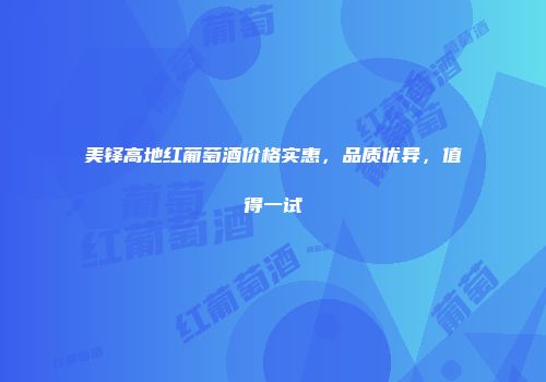美铎高地红葡萄酒价格实惠，品质优异，值得一试