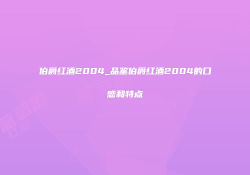 伯爵红酒2004_品鉴伯爵红酒2004的口感和特点