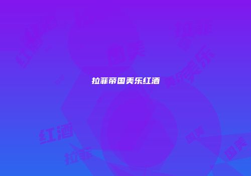 拉菲帝国美乐红酒