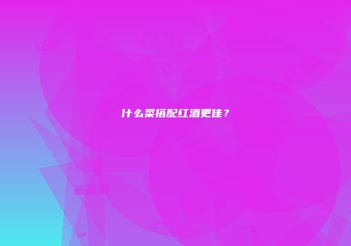 什么菜搭配红酒更佳？