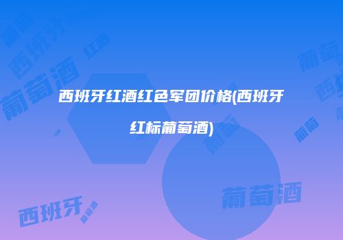 西班牙红酒红色军团价格(西班牙红标葡萄酒)