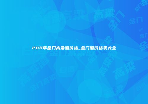 2011年金门高粱酒价格_金门酒价格表大全