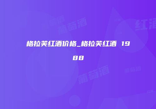 格拉芙红酒价格_格拉芙红酒 1988