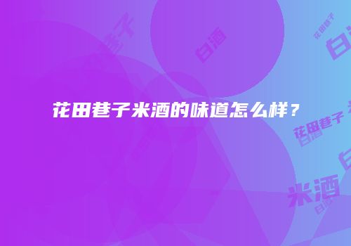 花田巷子米酒的味道怎么样？
