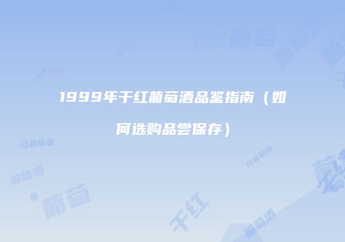 1999年干红葡萄酒品鉴指南（如何选购品尝保存）