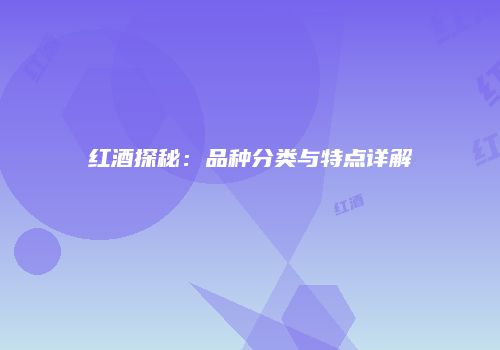 红酒探秘：品种分类与特点详解