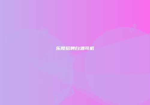 乐陵招聘白酒司机