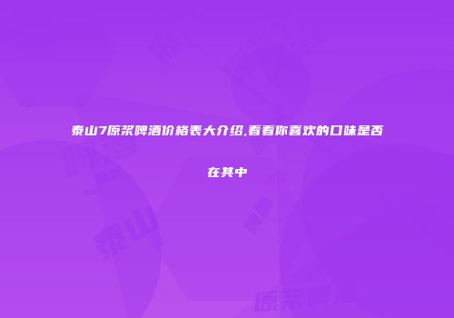 泰山7原浆啤酒价格表大介绍,看看你喜欢的口味是否在其中