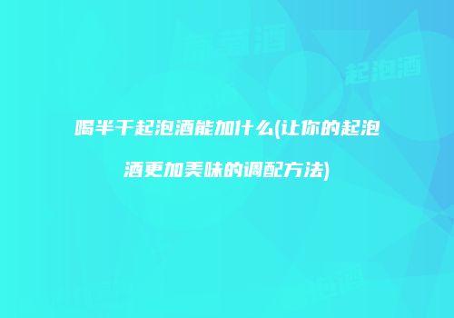 喝半干起泡酒能加什么(让你的起泡酒更加美味的调配方法)