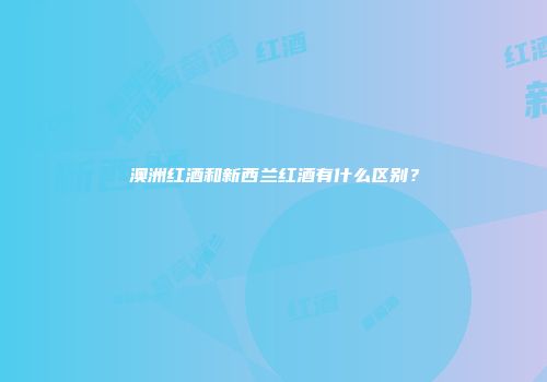 澳洲红酒和新西兰红酒有什么区别？