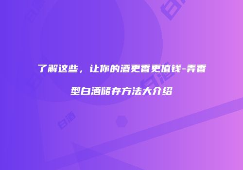 了解这些，让你的酒更香更值钱-弄香型白酒储存方法大介绍