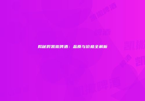 揭秘假凯撒啤酒：品质与价格全解析