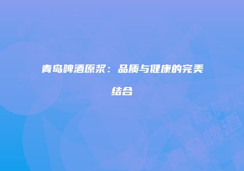 青岛啤酒原浆：品质与健康的完美结合