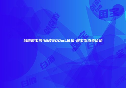剑南国宝酒46度500mL价格-国宝剑南春价格