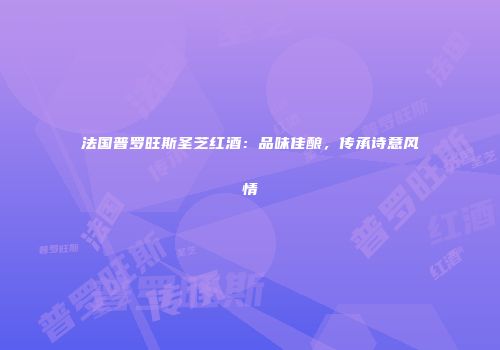 法国普罗旺斯圣芝红酒：品味佳酿，传承诗意风情
