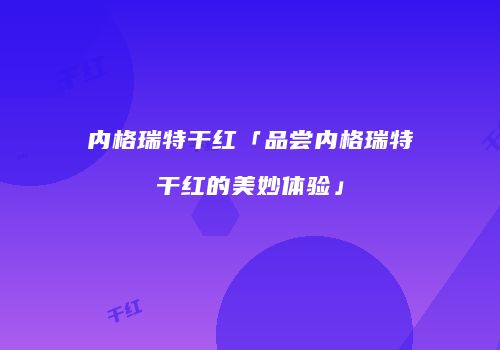 内格瑞特干红「品尝内格瑞特干红的美妙体验」