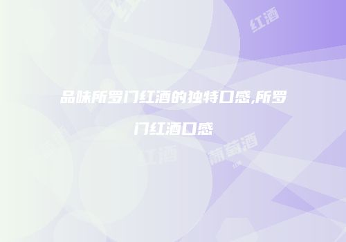 品味所罗门红酒的独特口感,所罗门红酒口感