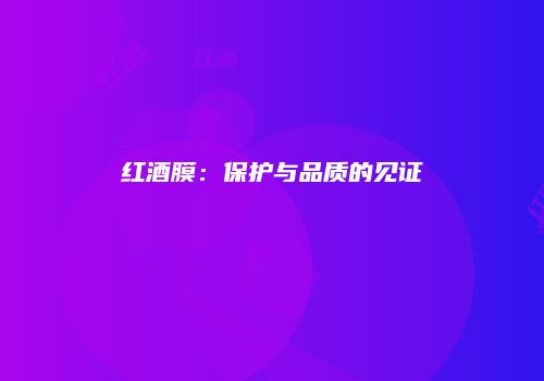 红酒膜：保护与品质的见证