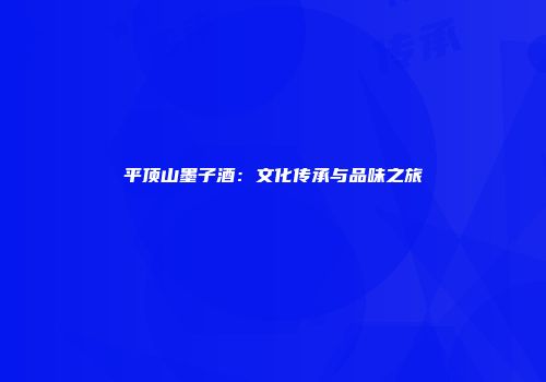 平顶山墨子酒：文化传承与品味之旅